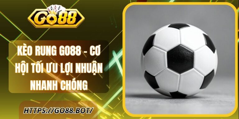 Kèo Rung Go88 – Cơ Hội Tối Ưu Lợi Nhuận Nhanh Chóng 2 Kèo Rung Go88 – Cơ Hội Tối Ưu Lợi Nhuận Nhanh Chóng
