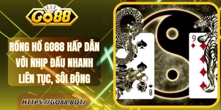 Rồng Hổ Go88 Hấp Dẫn Với Nhịp Đấu Liên Tục, Sôi Động 18 Rồng Hổ Go88 Hấp Dẫn Với Nhịp Đấu Nhanh Liên Tục, Sôi Động