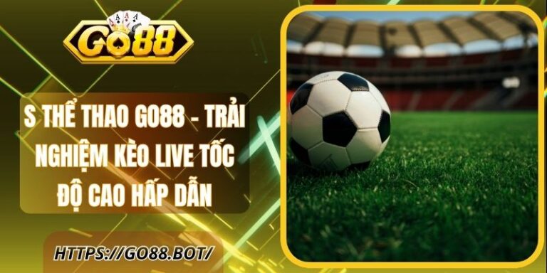 S Thể Thao Go88 – Trải Nghiệm Kèo Live Tốc Độ Cao Hấp Dẫn 5 S Thể Thao Go88 – Trải Nghiệm Kèo Live Tốc Độ Cao Hấp Dẫn