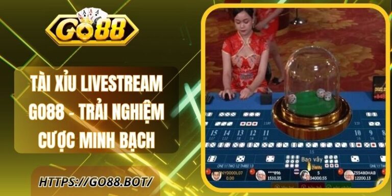 Tài Xỉu Livestream Go88 – Trải Nghiệm Cược Minh Bạch